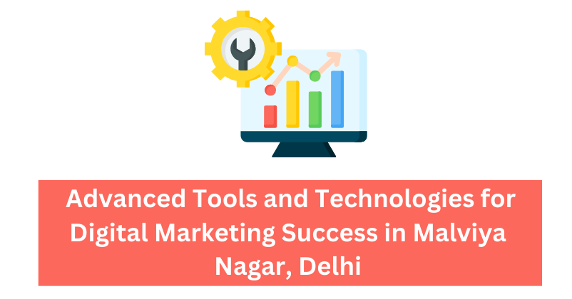 Advanced Tools and Technologies for Digital Marketing Success in Malviya Nagar, Delhi