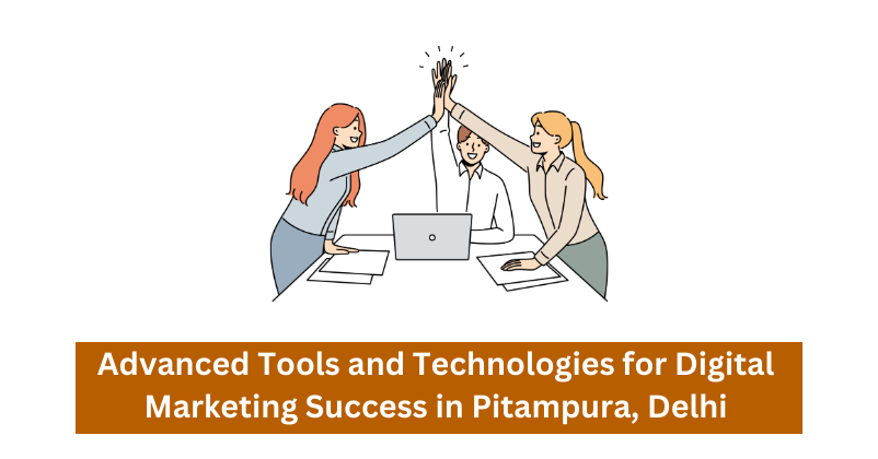 Advanced Tools and Technologies for Digital Marketing Success in Pitampura, Delhi