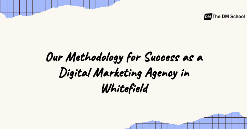 Our Methodology for Success as a Digital Marketing Agency in Whitefield