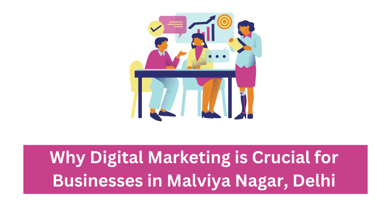 Why Digital Marketing is Crucial for Businesses in Malviya Nagar, Delhi