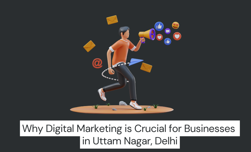 Why Digital Marketing is Crucial for Businesses in Uttam Nagar, Delhi