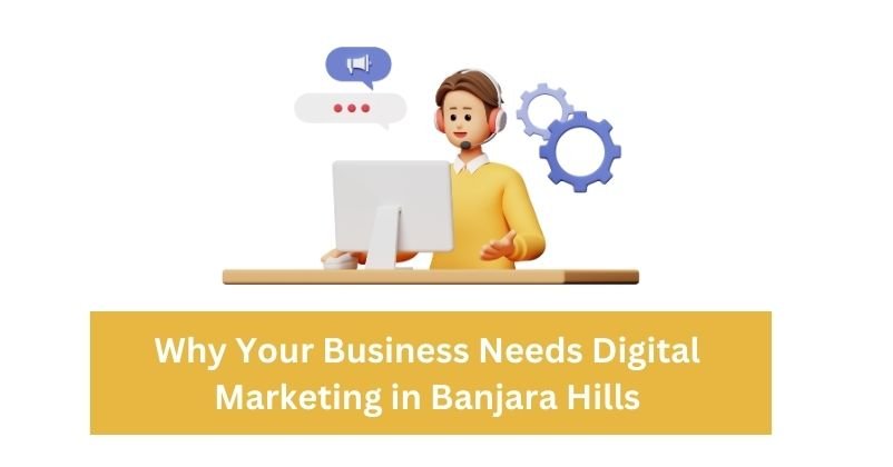 Why Your Business Needs Digital Marketing in Banjara Hills | Digital Marketing Agency in Banjara Hills