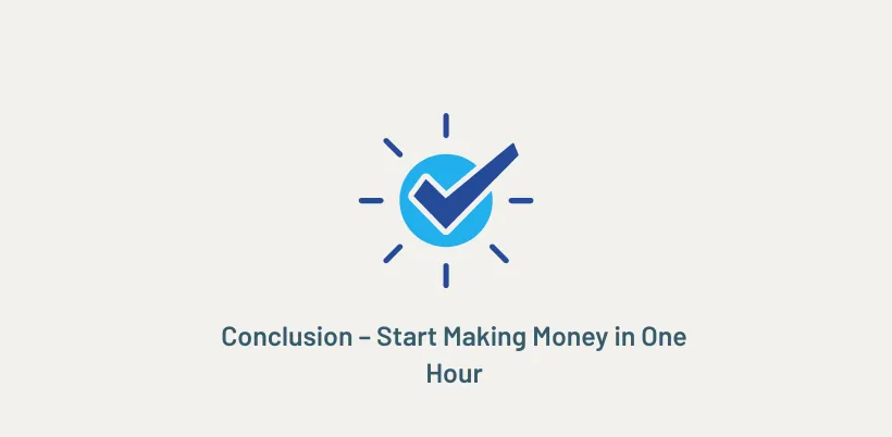 Conclusion – Start Making Money in One Hour