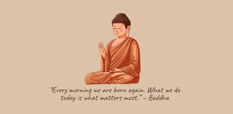 “Every morning we are born again. What we do today is what matters most.” – Buddha- 200+ Motivational Quotes for Success & Daily Inspiration