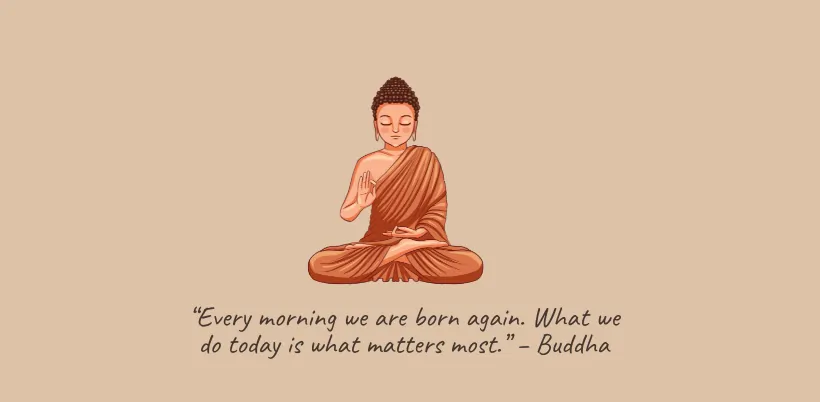 “Every morning we are born again. What we do today is what matters most.” – Buddha- 200+ Motivational Quotes for Success & Daily Inspiration