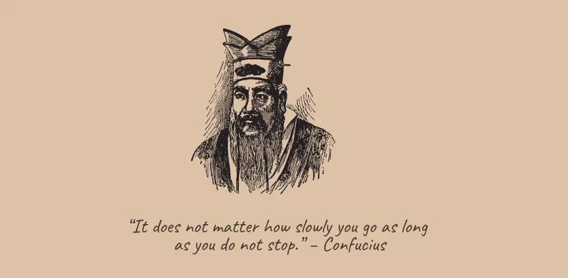 “It does not matter how slowly you go as long as you do not stop.” – Confucius- 200+ Motivational Quotes for Success & Daily Inspiration