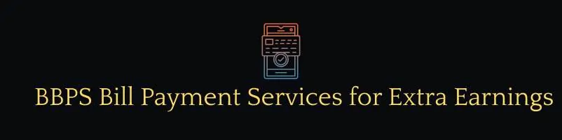 BBPS Bill Payment Services for Extra Earnings