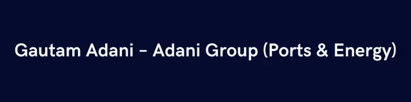 Gautam Adani – Adani Group (Ports & Energy)